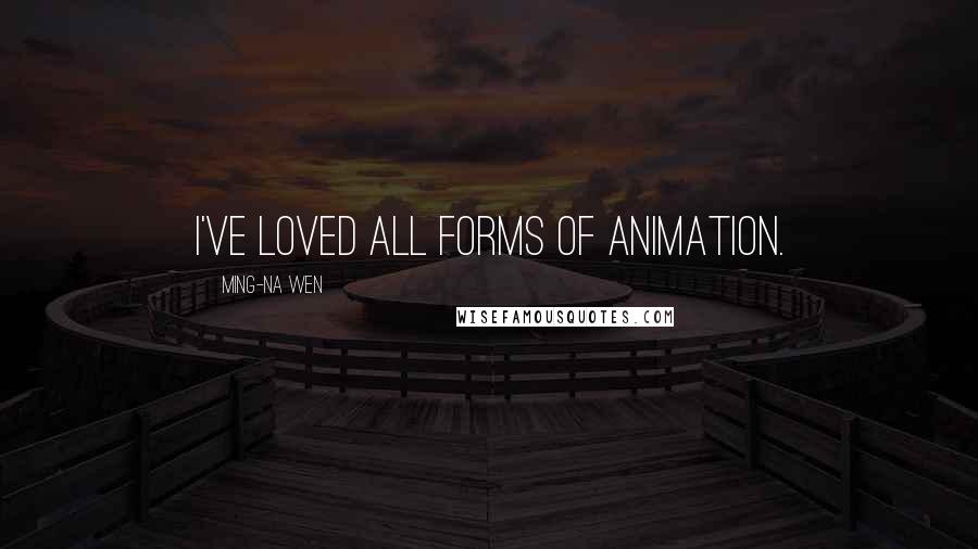 Ming-Na Wen Quotes: I've loved all forms of animation.