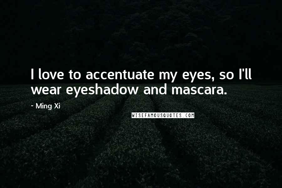 Ming Xi Quotes: I love to accentuate my eyes, so I'll wear eyeshadow and mascara.