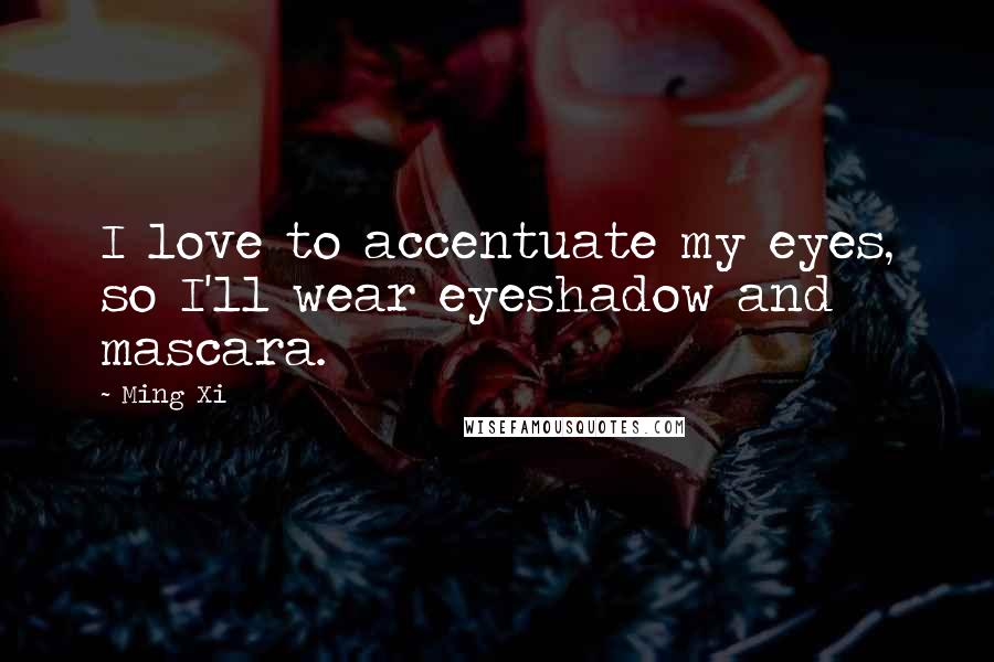 Ming Xi Quotes: I love to accentuate my eyes, so I'll wear eyeshadow and mascara.