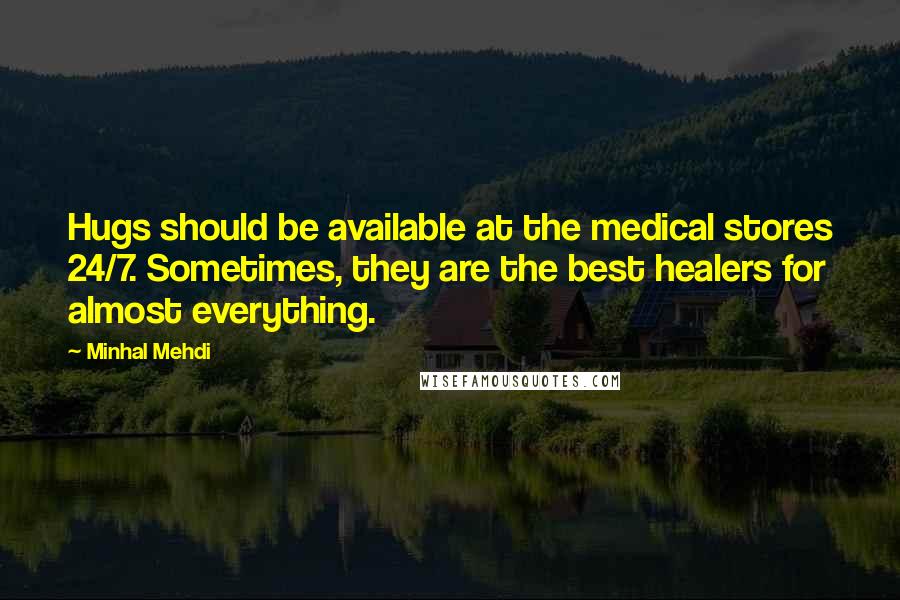 Minhal Mehdi Quotes: Hugs should be available at the medical stores 24/7. Sometimes, they are the best healers for almost everything.