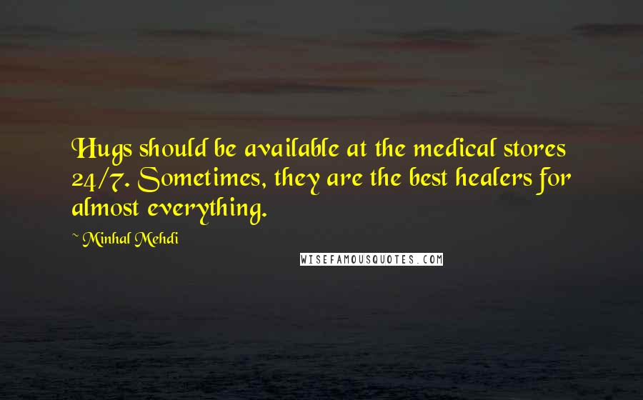 Minhal Mehdi Quotes: Hugs should be available at the medical stores 24/7. Sometimes, they are the best healers for almost everything.