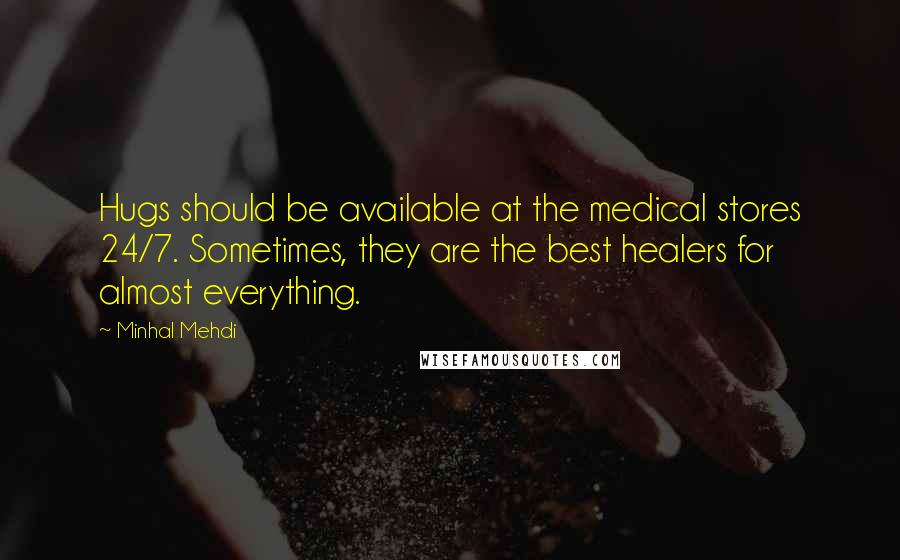 Minhal Mehdi Quotes: Hugs should be available at the medical stores 24/7. Sometimes, they are the best healers for almost everything.
