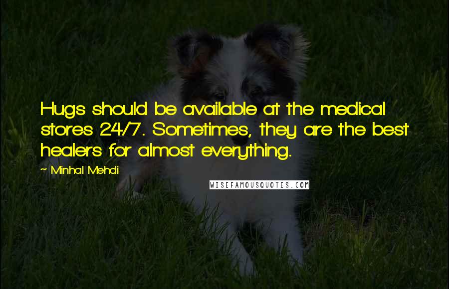 Minhal Mehdi Quotes: Hugs should be available at the medical stores 24/7. Sometimes, they are the best healers for almost everything.
