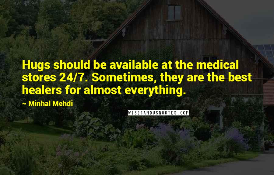 Minhal Mehdi Quotes: Hugs should be available at the medical stores 24/7. Sometimes, they are the best healers for almost everything.