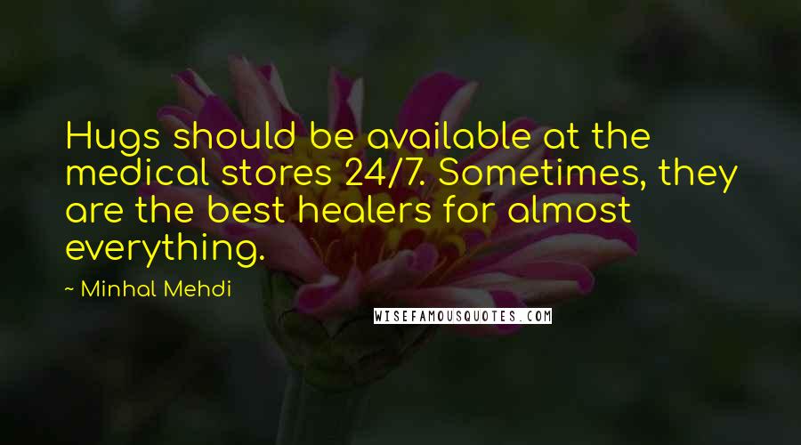 Minhal Mehdi Quotes: Hugs should be available at the medical stores 24/7. Sometimes, they are the best healers for almost everything.