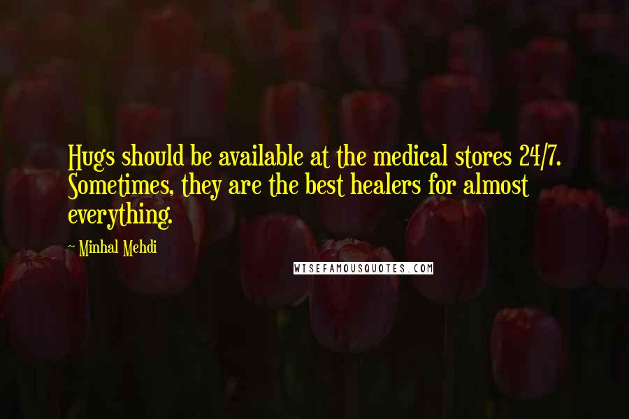 Minhal Mehdi Quotes: Hugs should be available at the medical stores 24/7. Sometimes, they are the best healers for almost everything.