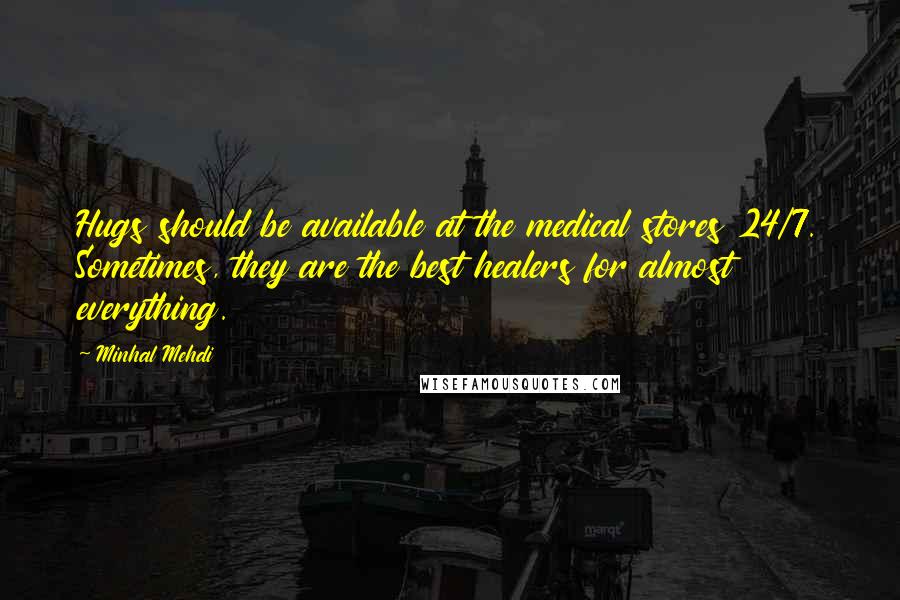 Minhal Mehdi Quotes: Hugs should be available at the medical stores 24/7. Sometimes, they are the best healers for almost everything.
