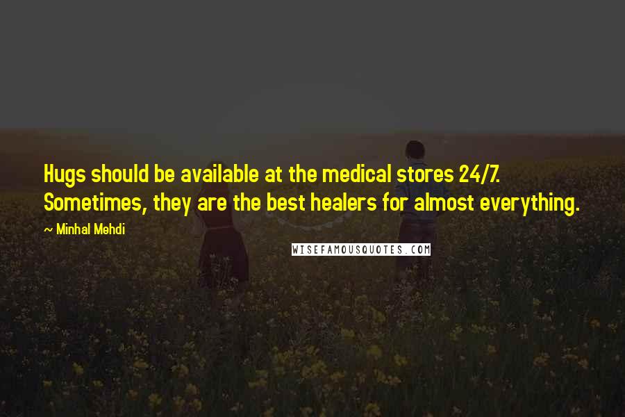 Minhal Mehdi Quotes: Hugs should be available at the medical stores 24/7. Sometimes, they are the best healers for almost everything.