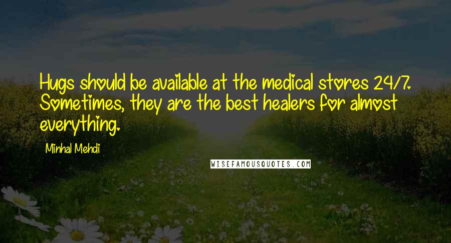 Minhal Mehdi Quotes: Hugs should be available at the medical stores 24/7. Sometimes, they are the best healers for almost everything.