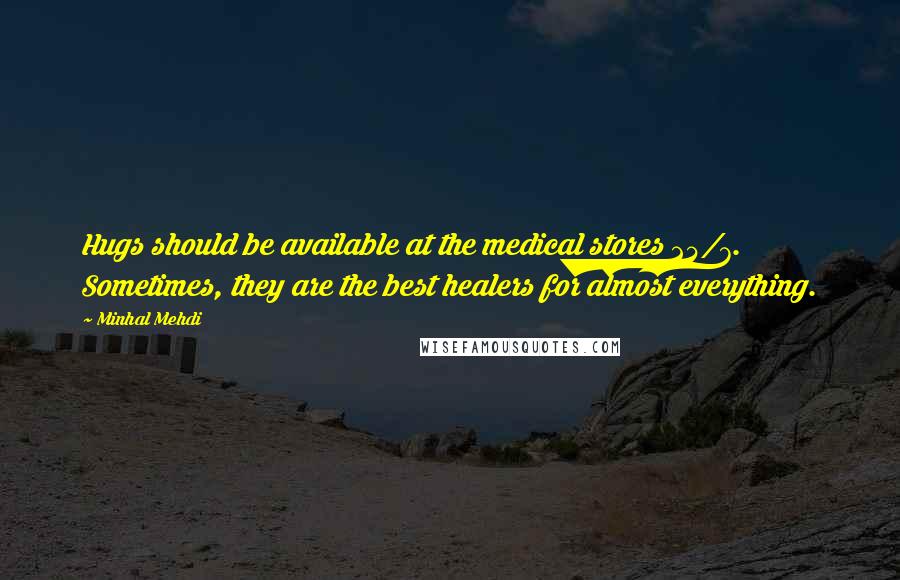 Minhal Mehdi Quotes: Hugs should be available at the medical stores 24/7. Sometimes, they are the best healers for almost everything.