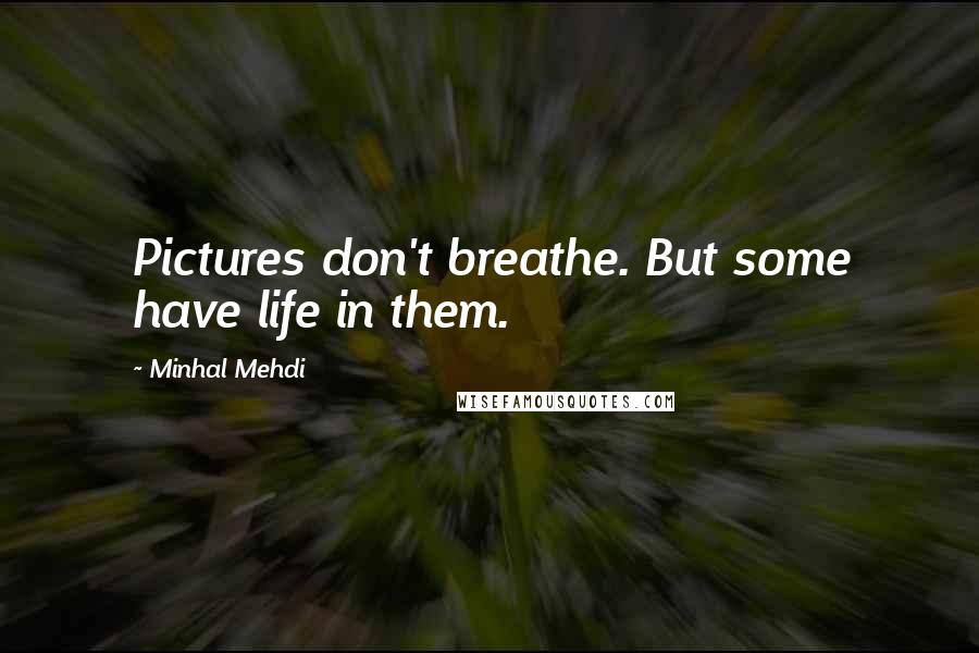 Minhal Mehdi Quotes: Pictures don't breathe. But some have life in them.