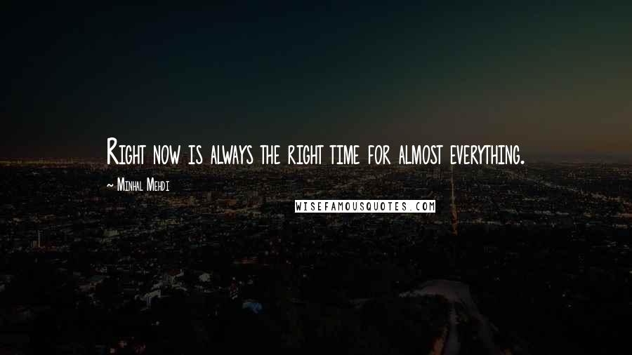 Minhal Mehdi Quotes: Right now is always the right time for almost everything.