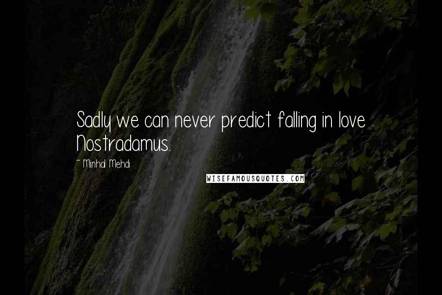 Minhal Mehdi Quotes: Sadly we can never predict falling in love Nostradamus.