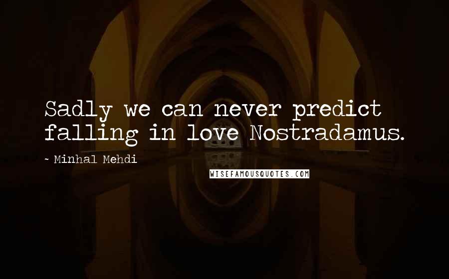 Minhal Mehdi Quotes: Sadly we can never predict falling in love Nostradamus.