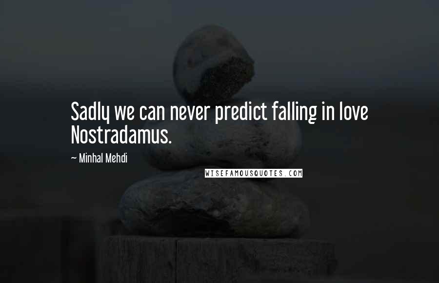 Minhal Mehdi Quotes: Sadly we can never predict falling in love Nostradamus.