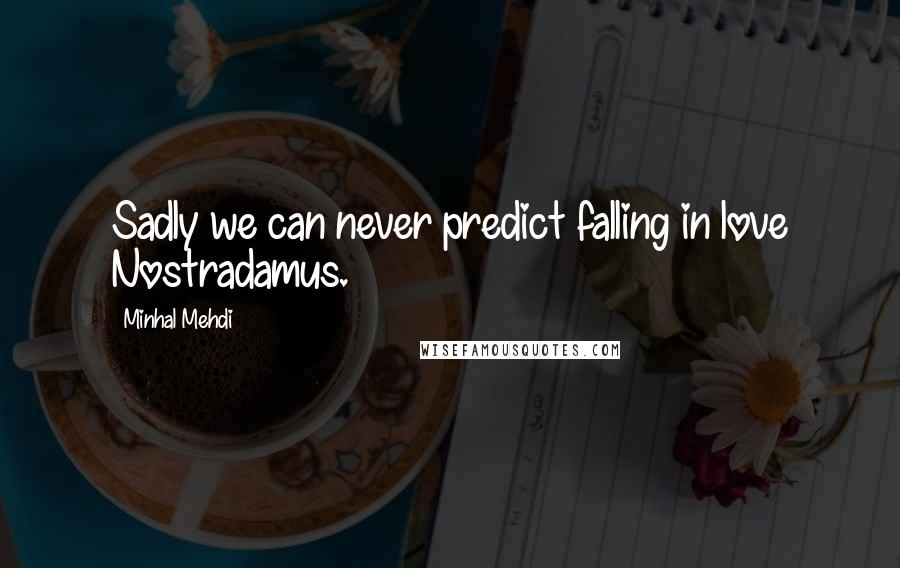 Minhal Mehdi Quotes: Sadly we can never predict falling in love Nostradamus.