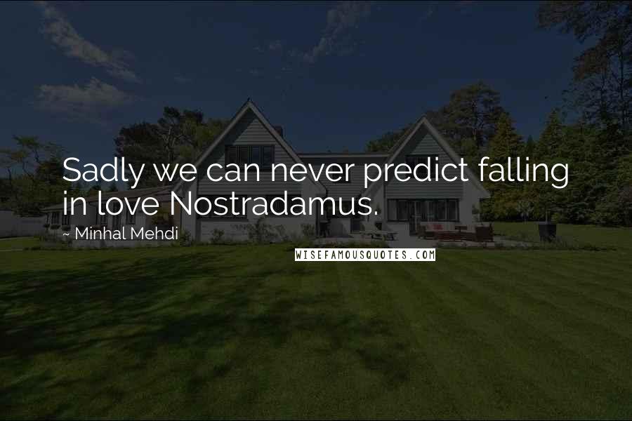 Minhal Mehdi Quotes: Sadly we can never predict falling in love Nostradamus.