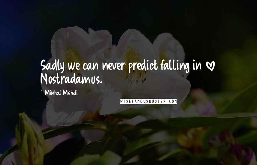 Minhal Mehdi Quotes: Sadly we can never predict falling in love Nostradamus.