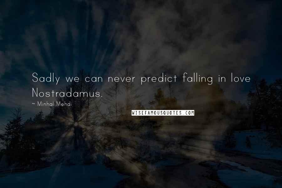 Minhal Mehdi Quotes: Sadly we can never predict falling in love Nostradamus.