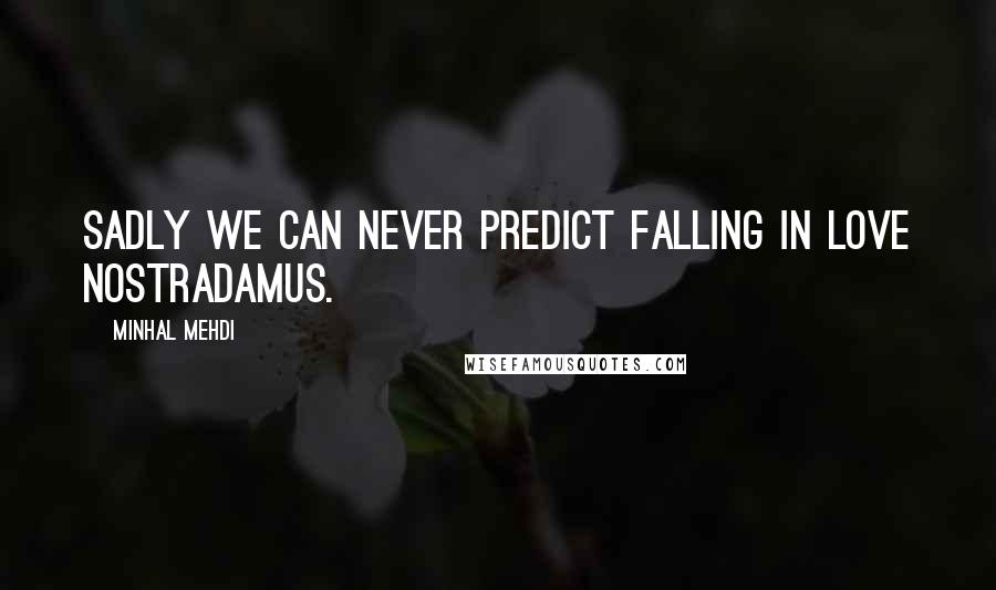 Minhal Mehdi Quotes: Sadly we can never predict falling in love Nostradamus.