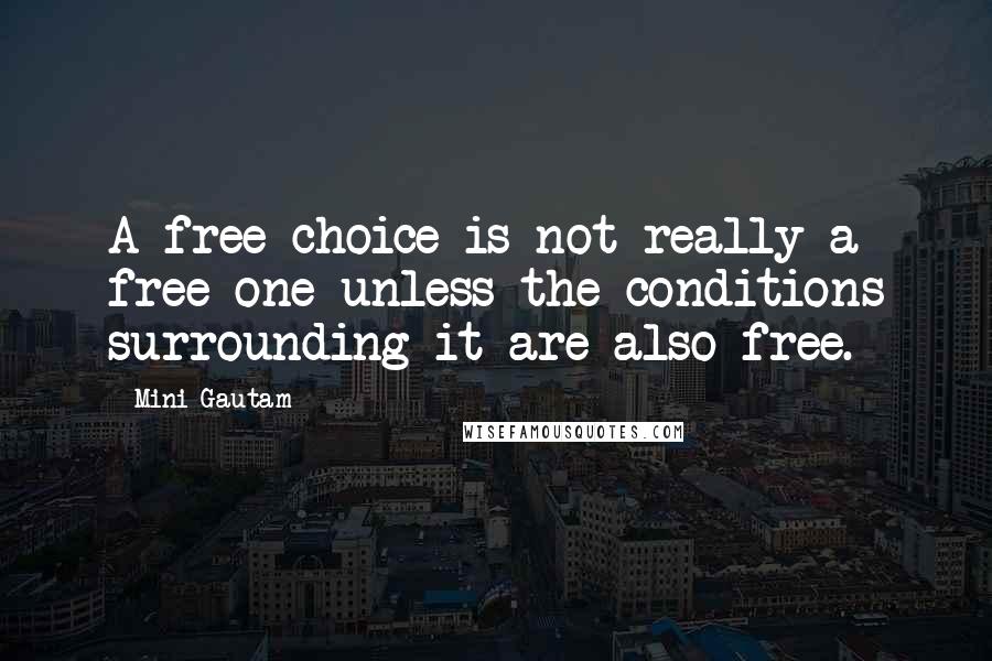 Mini Gautam Quotes: A free choice is not really a free one unless the conditions surrounding it are also free.