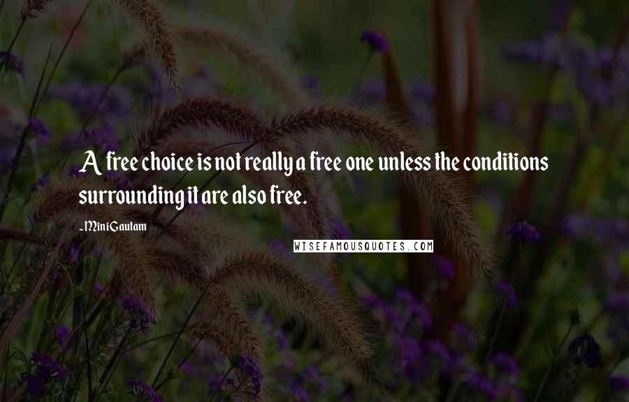 Mini Gautam Quotes: A free choice is not really a free one unless the conditions surrounding it are also free.