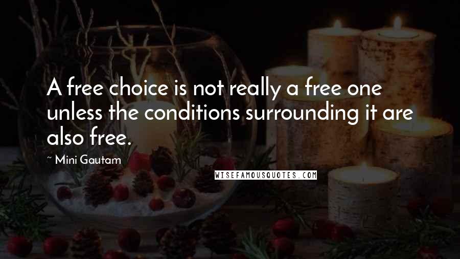 Mini Gautam Quotes: A free choice is not really a free one unless the conditions surrounding it are also free.
