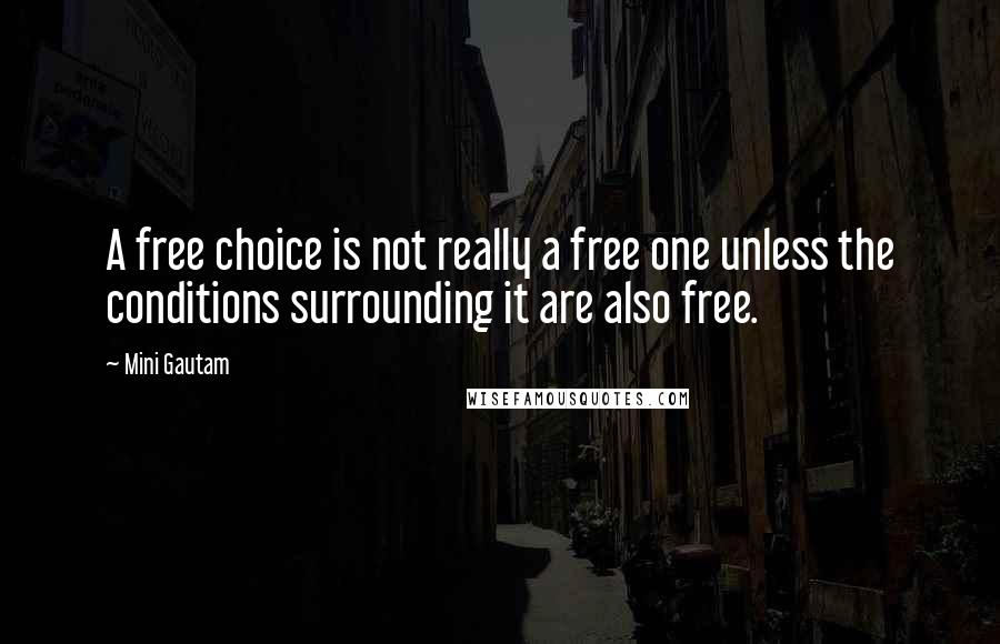 Mini Gautam Quotes: A free choice is not really a free one unless the conditions surrounding it are also free.