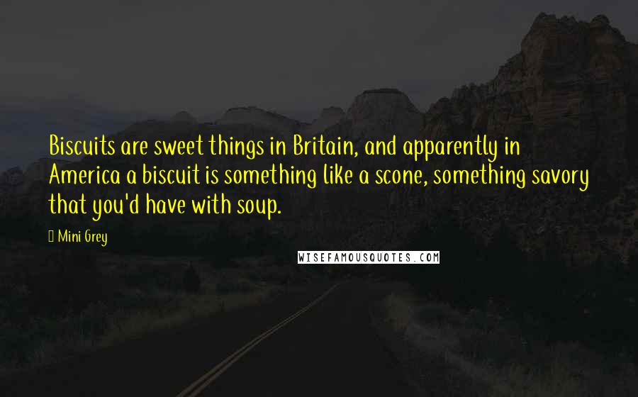 Mini Grey Quotes: Biscuits are sweet things in Britain, and apparently in America a biscuit is something like a scone, something savory that you'd have with soup.