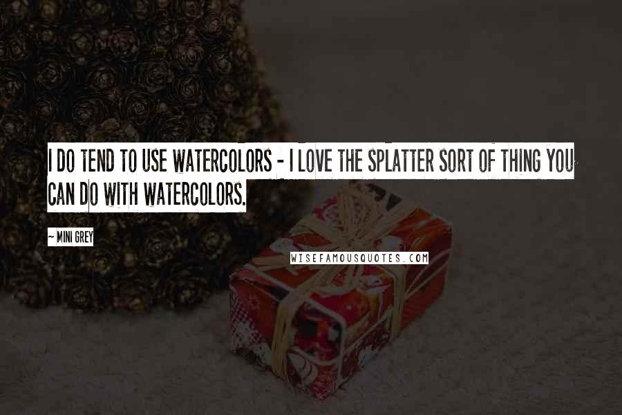 Mini Grey Quotes: I do tend to use watercolors - I love the splatter sort of thing you can do with watercolors.