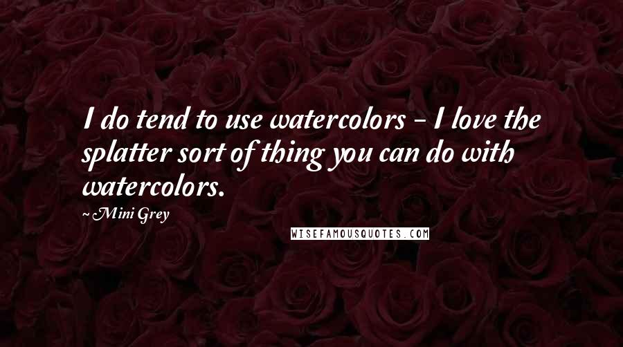 Mini Grey Quotes: I do tend to use watercolors - I love the splatter sort of thing you can do with watercolors.