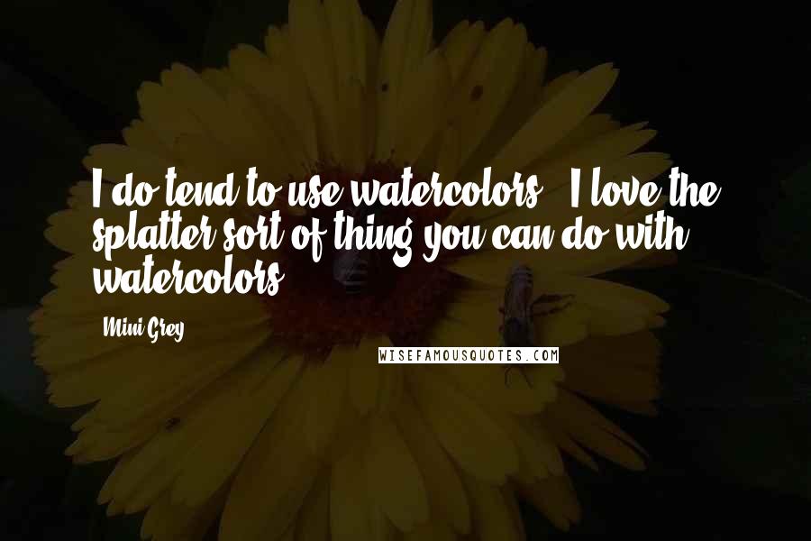 Mini Grey Quotes: I do tend to use watercolors - I love the splatter sort of thing you can do with watercolors.