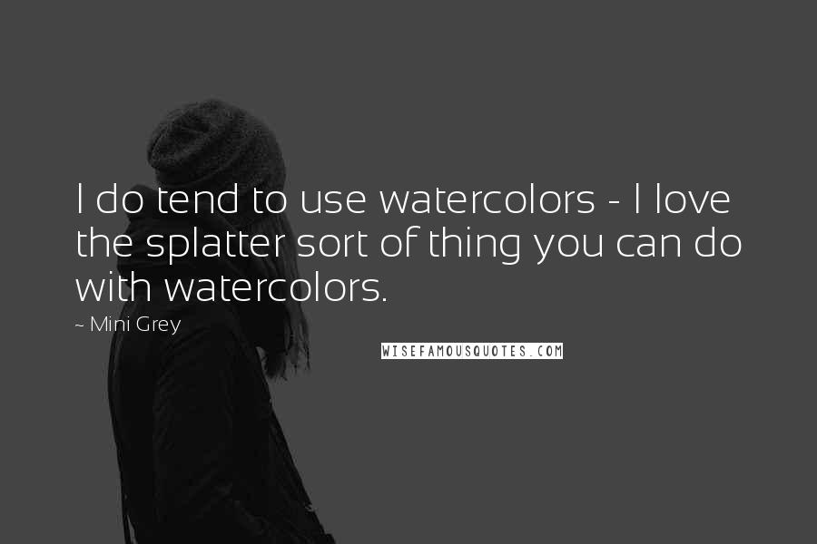 Mini Grey Quotes: I do tend to use watercolors - I love the splatter sort of thing you can do with watercolors.