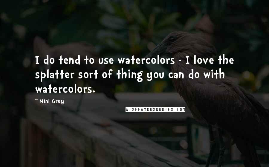 Mini Grey Quotes: I do tend to use watercolors - I love the splatter sort of thing you can do with watercolors.