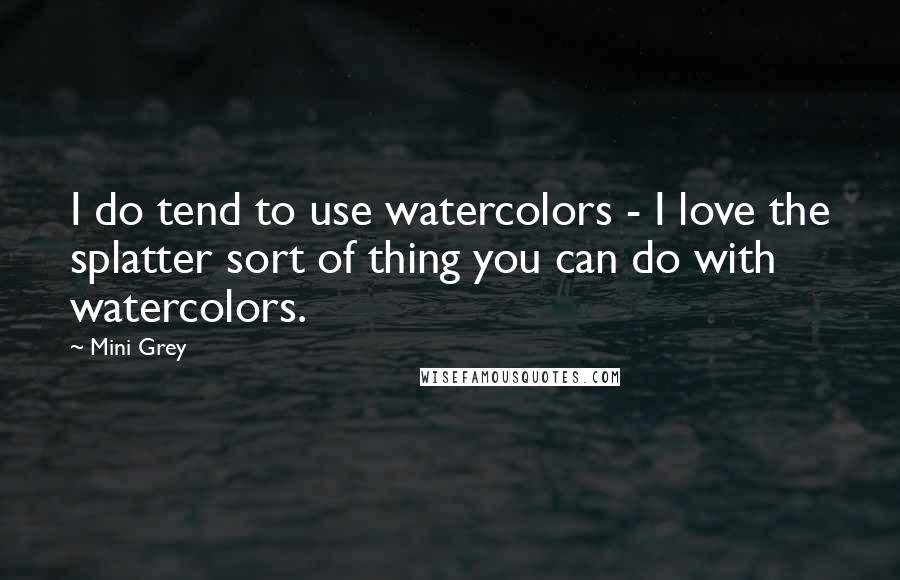 Mini Grey Quotes: I do tend to use watercolors - I love the splatter sort of thing you can do with watercolors.