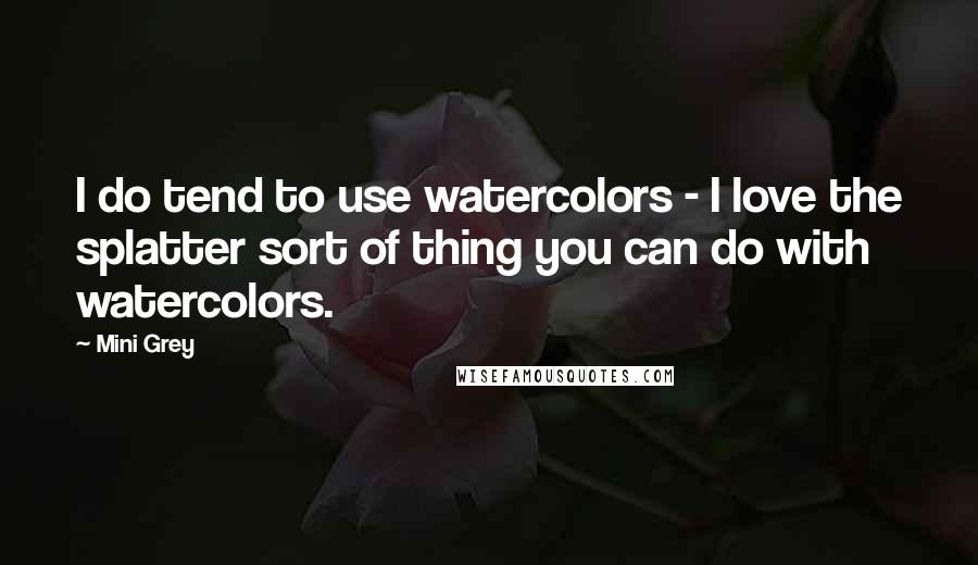 Mini Grey Quotes: I do tend to use watercolors - I love the splatter sort of thing you can do with watercolors.