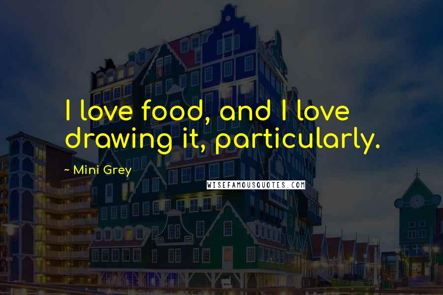 Mini Grey Quotes: I love food, and I love drawing it, particularly.