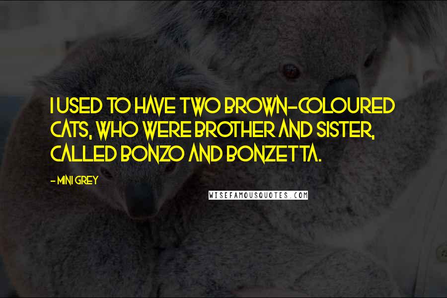 Mini Grey Quotes: I used to have two brown-coloured cats, who were brother and sister, called Bonzo and Bonzetta.