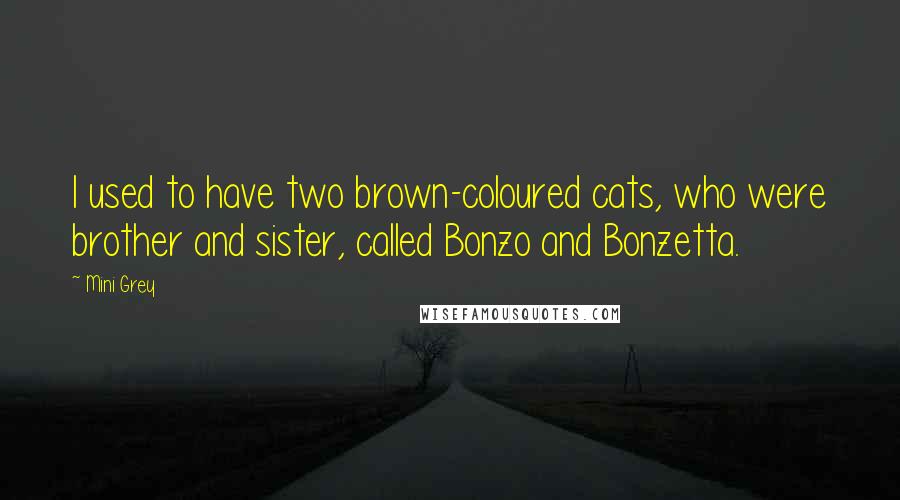 Mini Grey Quotes: I used to have two brown-coloured cats, who were brother and sister, called Bonzo and Bonzetta.