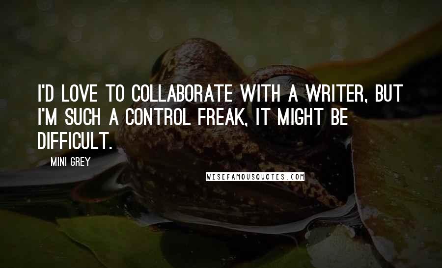 Mini Grey Quotes: I'd love to collaborate with a writer, but I'm such a control freak, it might be difficult.