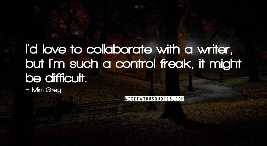 Mini Grey Quotes: I'd love to collaborate with a writer, but I'm such a control freak, it might be difficult.