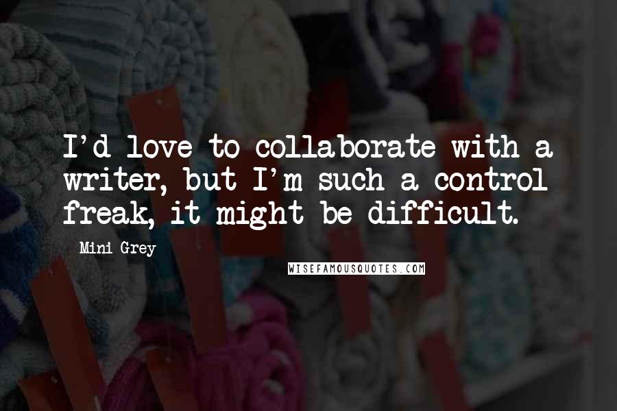 Mini Grey Quotes: I'd love to collaborate with a writer, but I'm such a control freak, it might be difficult.