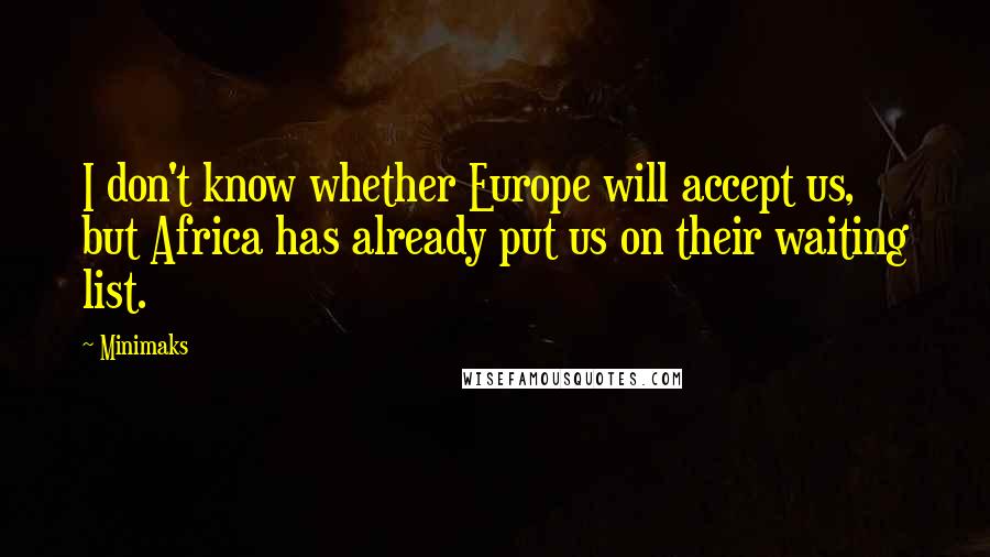 Minimaks Quotes: I don't know whether Europe will accept us, but Africa has already put us on their waiting list.