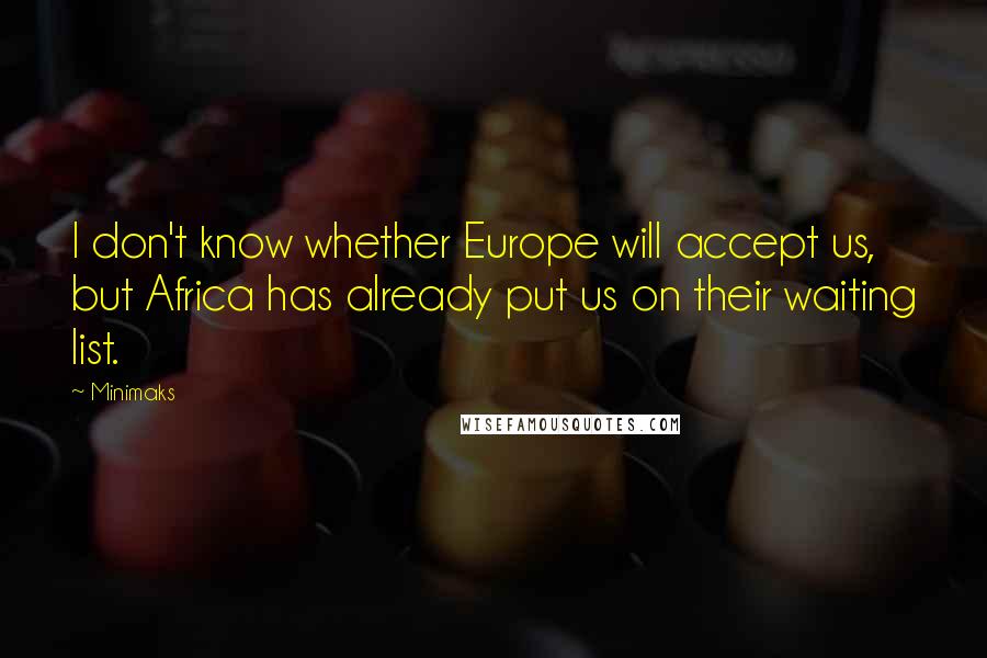 Minimaks Quotes: I don't know whether Europe will accept us, but Africa has already put us on their waiting list.