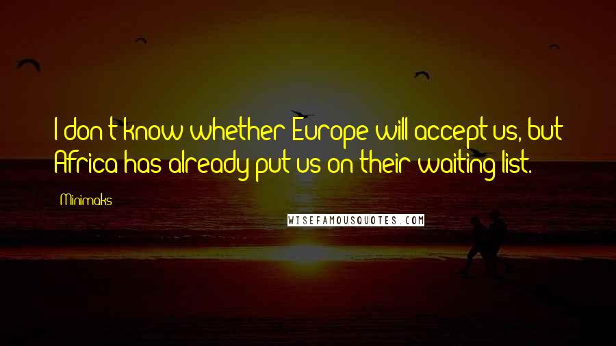 Minimaks Quotes: I don't know whether Europe will accept us, but Africa has already put us on their waiting list.