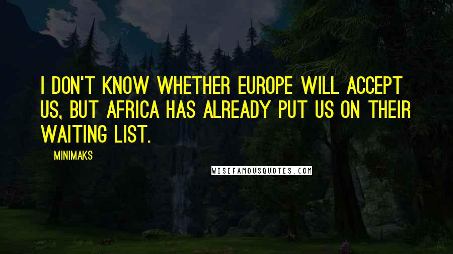 Minimaks Quotes: I don't know whether Europe will accept us, but Africa has already put us on their waiting list.