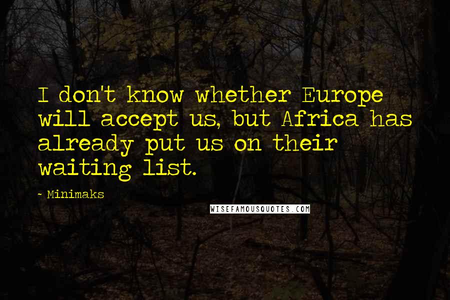 Minimaks Quotes: I don't know whether Europe will accept us, but Africa has already put us on their waiting list.