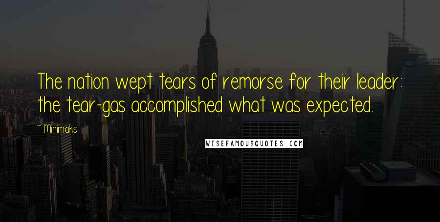 Minimaks Quotes: The nation wept tears of remorse for their leader: the tear-gas accomplished what was expected.