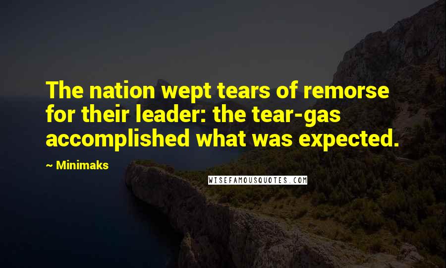 Minimaks Quotes: The nation wept tears of remorse for their leader: the tear-gas accomplished what was expected.