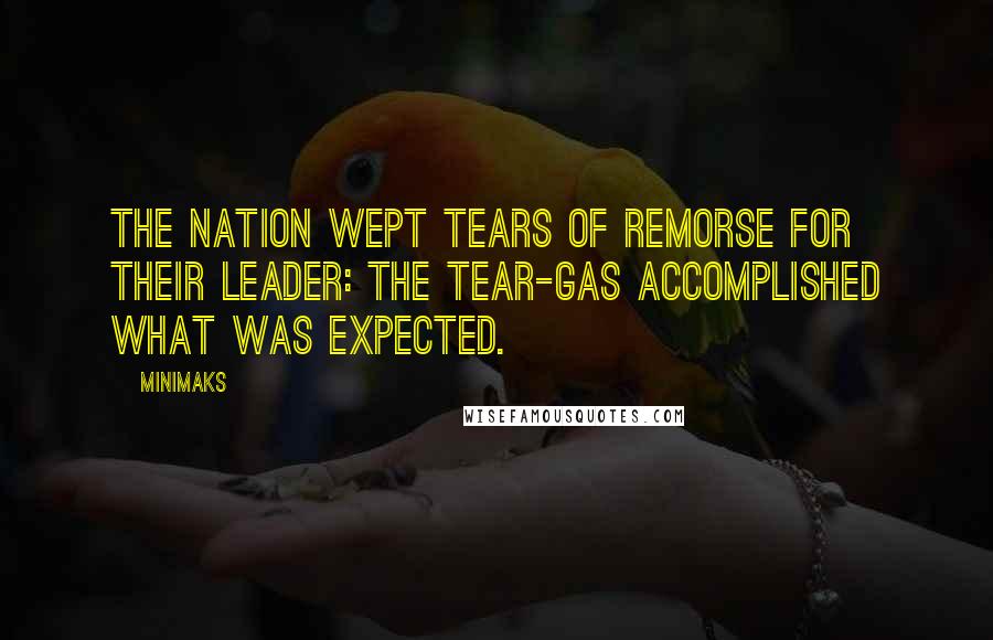 Minimaks Quotes: The nation wept tears of remorse for their leader: the tear-gas accomplished what was expected.